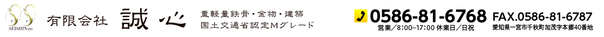有限会社 誠心 重軽量鉄骨・金物・建築/国土交通省認定Mグレード Tel:0586-81-6768 FAX:0586-81-6787 営業／8：00-17：00 休業日／日祝 一宮市千秋町加茂字本郷40番地